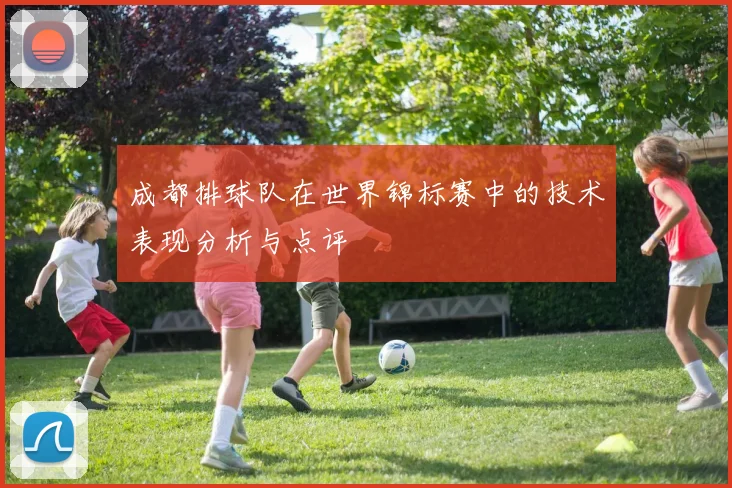 成都排球队在世界锦标赛中的技术表现分析与点评
