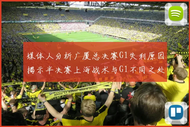 媒体人分析广厦总决赛G1失利原因揭示半决赛上海战术与G1不同之处