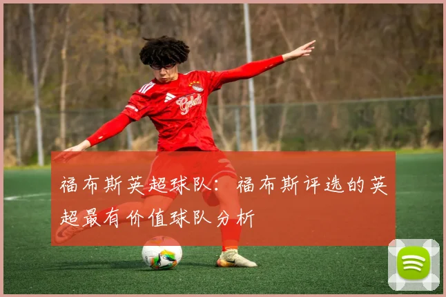 福布斯英超球队：福布斯评选的英超最有价值球队分析