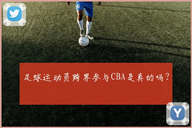 足球运动员跨界参与CBA是真的吗？